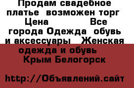 Продам свадебное платье, возможен торг › Цена ­ 20 000 - Все города Одежда, обувь и аксессуары » Женская одежда и обувь   . Крым,Белогорск